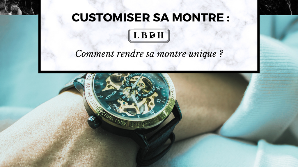 Customiser sa montre : Comment rendre sa montre unique ?