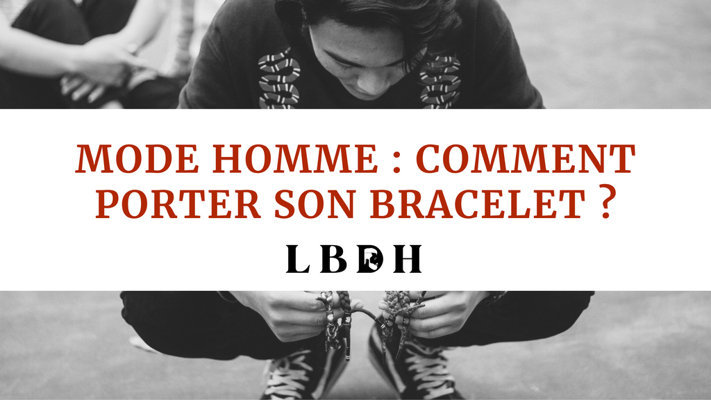 Mode Homme : Comment porter son bracelet ?