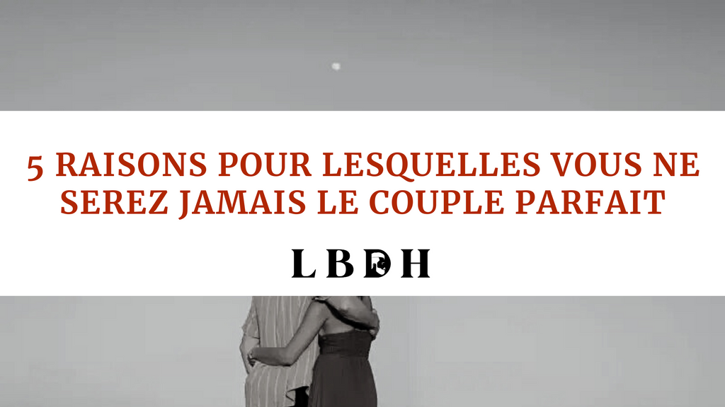 5 raisons pour lesquelles vous ne serez jamais le couple parfait