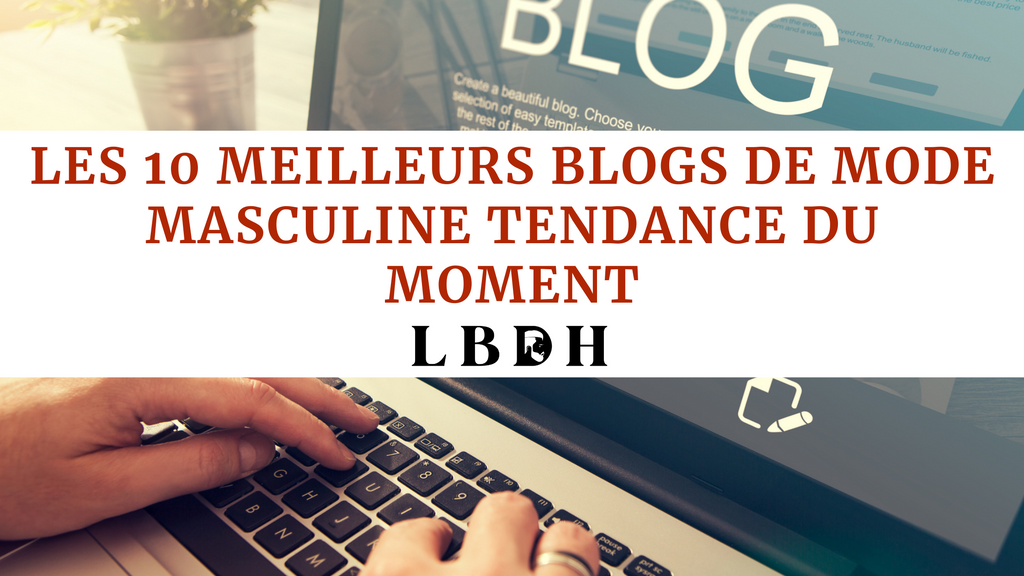Les 10 meilleurs blogs de mode masculine tendance du moment !